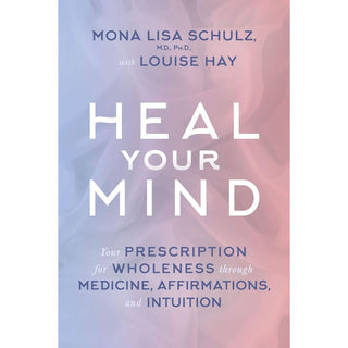 Heal Your Mind: Your Prescription for Wholeness through Medicine, Affirmations, and Intuition By Louise Hay