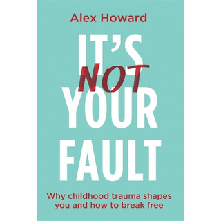 It's Not Your Fault - Why Childhood Trauma Shapes You and How to Break Free