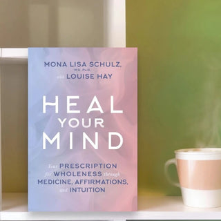 Heal Your Mind: Your Prescription for Wholeness through Medicine, Affirmations, and Intuition By Louise Hay