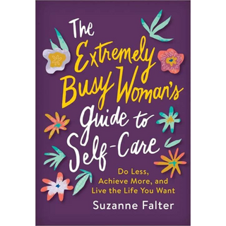 The Extremely Busy Woman's Guide to Self-Care By Suzanne Falter